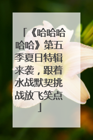 《哈哈哈哈哈》第五季夏日特辑来袭，跟着水战默契挑战放飞笑点