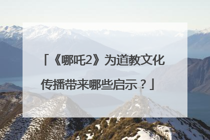 《哪吒2》为道教文化传播带来哪些启示？