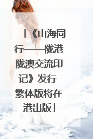 《山海同行——陇港陇澳交流印记》发行 繁体版将在港出版