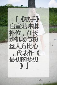 《歌手》官宣范玮琪补位，在长沙机场与粉丝大方比心，代表作《最初的梦想》