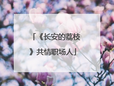 《长安的荔枝》共情职场人
