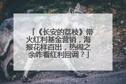《长安的荔枝》带火红利基金营销，海报花样百出，热闹之余咋看红利回调？