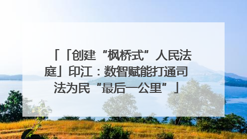 「创建“枫桥式”人民法庭」印江：数智赋能打通司法为民“最后一公里”