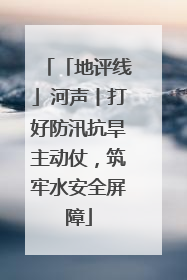 「地评线」河声丨打好防汛抗旱主动仗，筑牢水安全屏障