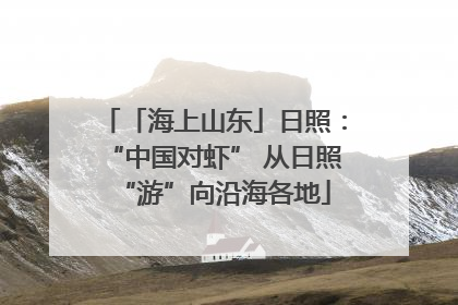 「海上山东」日照：“中国对虾” 从日照“游”向沿海各地