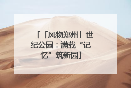「风物郑州」世纪公园：满载“记忆”筑新园