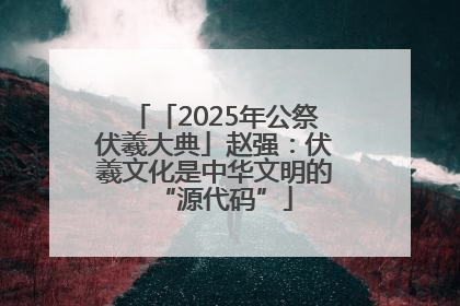「2025年公祭伏羲大典」赵强：伏羲文化是中华文明的“源代码”