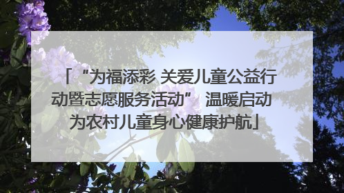 “为福添彩 关爱儿童公益行动暨志愿服务活动” 温暖启动 为农村儿童身心健康护航