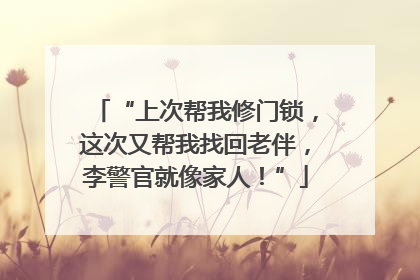 “上次帮我修门锁，这次又帮我找回老伴，李警官就像家人！”