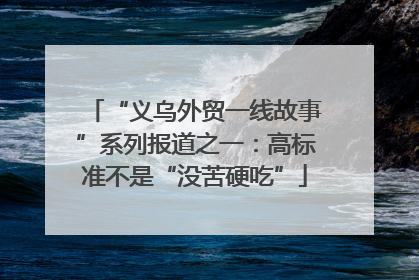 “义乌外贸一线故事”系列报道之一：高标准不是“没苦硬吃”
