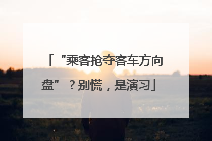 “乘客抢夺客车方向盘”？别慌，是演习