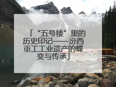 “五号楼”里的历史印记——汾西重工工业遗产的蝶变与传承