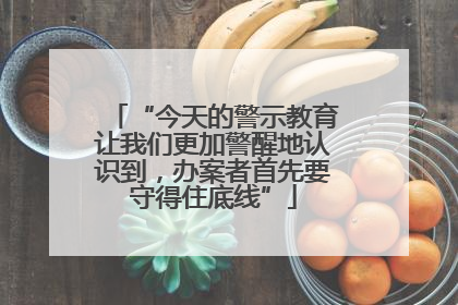 “今天的警示教育让我们更加警醒地认识到，办案者首先要守得住底线”