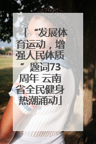“发展体育运动，增强人民体质”题词73周年 云南省全民健身热潮涌动