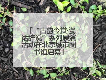 “古韵今赏·瓷话辞说”系列展演活动在北京城市图书馆启幕