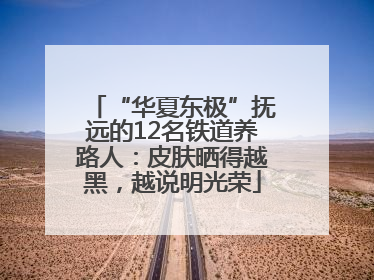 “华夏东极”抚远的12名铁道养路人：皮肤晒得越黑，越说明光荣
