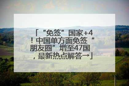“免签”国家+4！中国单方面免签“朋友圈”增至47国，最新热点解答→
