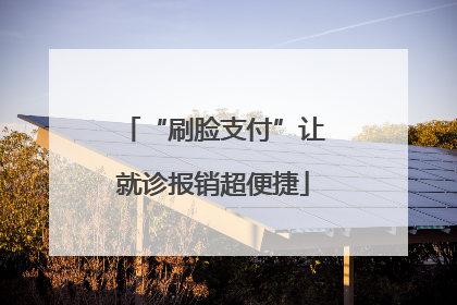 “刷脸支付”让就诊报销超便捷