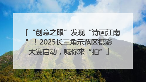 “创意之眼”发现“诗画江南”！2025长三角示范区摄影大赛启动，喊你来“拍”