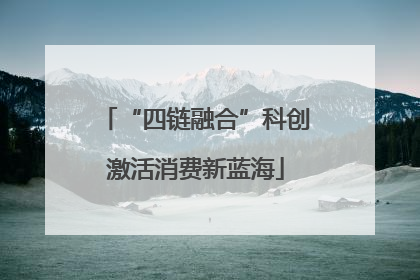 “四链融合”科创激活消费新蓝海