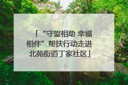 “守望相助 幸福相伴”帮扶行动走进北苑街道丁家社区