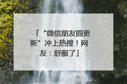 “微信朋友圈更新”冲上热搜！网友：舒服了