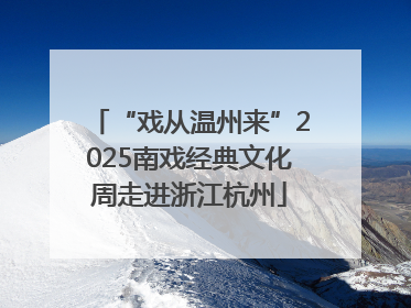 “戏从温州来”2025南戏经典文化周走进浙江杭州