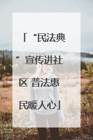 “民法典”宣传进社区 普法惠民暖人心