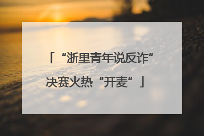 “浙里青年说反诈”决赛火热“开麦”