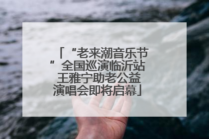 “老来潮音乐节”全国巡演临沂站 王雅宁助老公益演唱会即将启幕