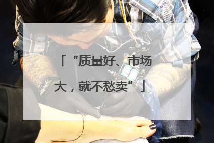 “质量好、市场大，就不愁卖”