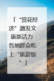“赏花经济”激发文旅新活力 各地群众吃上“旅游饭”