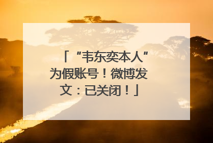 “韦东奕本人”为假账号！微博发文：已关闭！