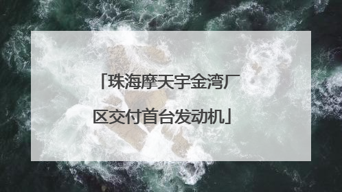 珠海摩天宇金湾厂区交付首台发动机