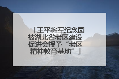 王平将军纪念园被湖北省老区建设促进会授予“老区精神教育基地”