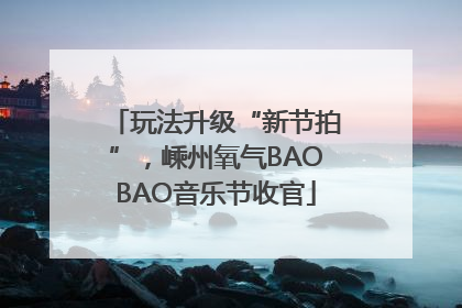 玩法升级“新节拍”，嵊州氧气BAOBAO音乐节收官