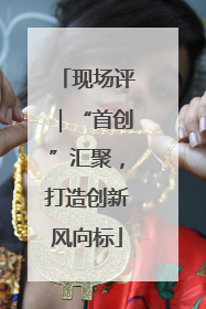 现场评｜“首创”汇聚，打造创新风向标