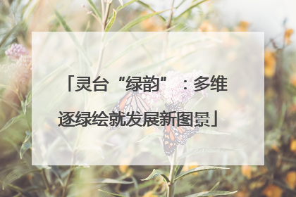 灵台“绿韵”：多维逐绿绘就发展新图景