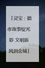 灵宝：德孝故事绽光彩 文明新风润金城