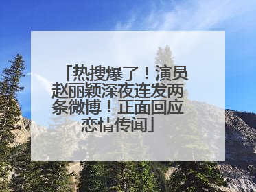 热搜爆了！演员赵丽颖深夜连发两条微博！正面回应恋情传闻