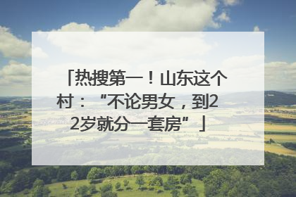 热搜第一！山东这个村：“不论男女，到22岁就分一套房”