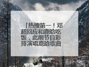 热搜第一！邓超回应和鹿晗吃饭，此前节目彩排演唱鹿晗歌曲时失控落泪