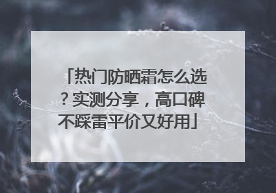 热门防晒霜怎么选？实测分享，高口碑不踩雷平价又好用