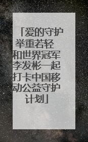 爱的守护举重若轻 和世界冠军李发彬一起打卡中国移动公益守护计划