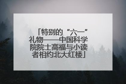 特别的“六一”礼物——中国科学院院士高福与小读者相约北大红楼