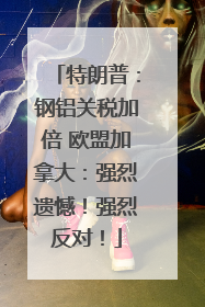 特朗普：钢铝关税加倍 欧盟加拿大：强烈遗憾！强烈反对！