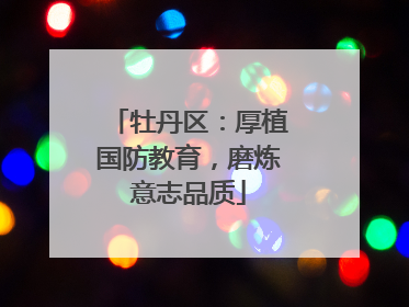 牡丹区：厚植国防教育，磨炼意志品质