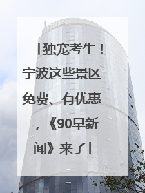独宠考生！宁波这些景区免费、有优惠，《90早新闻》来了