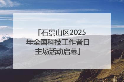 石景山区2025年全国科技工作者日主场活动启幕