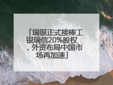 瑞银正式接棒工银瑞信20%股权，外资布局中国市场再加速
